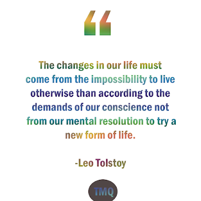 The changes in our life must come from the impossibility to live otherwise than according to the demands of our conscience not from our mental resolution to try a new form of life.  - Inspirational life quote - Leo Tolstoy - Russian Philosophy
