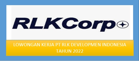 Lowongan Kerja PT RLK Developmen Indonesia Tahun 2022