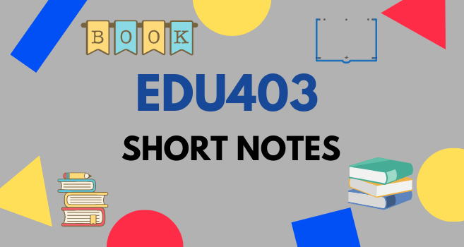 EDU403 Short Notes for Final Term and Mid Term - VU Answer