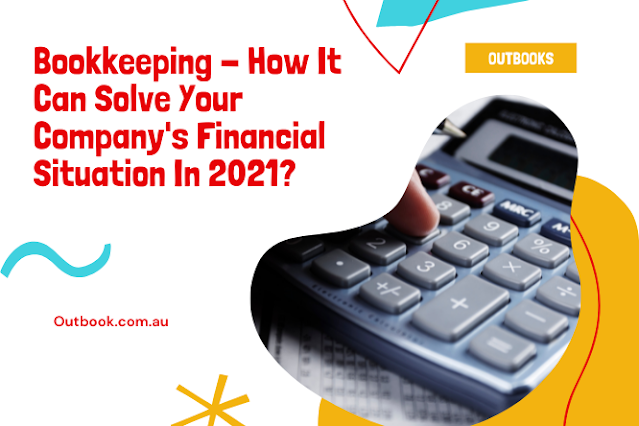 Bookkeeping - How It Can Solve Your Company's Financial Situation In 2021?