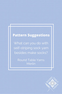 Knitting Pattern Suggestions from Round Table Yarns for Merlin: What can you do with self-striping sock yarn besides make socks?