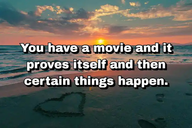 "You have a movie and it proves itself and then certain things happen." ~ Barry Levinson
