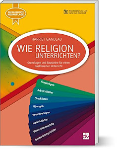 Wie Religion Unterrichten: Grundlagen und Bausteine für einen qualifizierten Unterricht