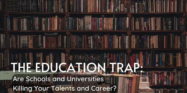 The Education Trap: Are Schools and Universities Killing Your Talents and Career?