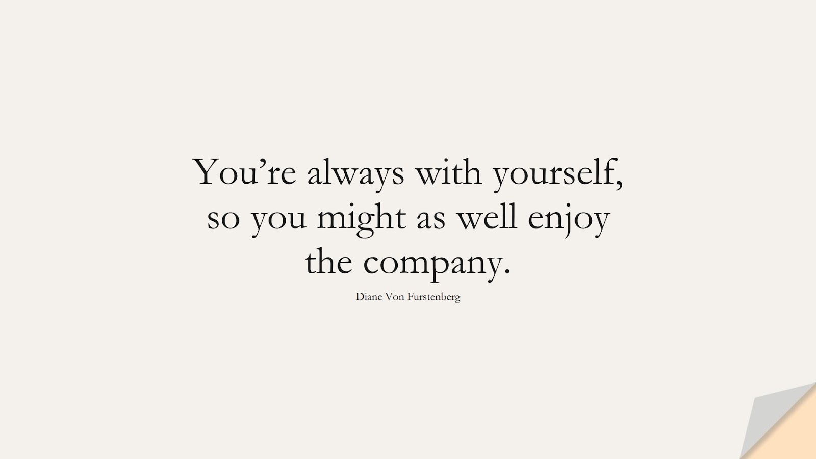 You’re always with yourself, so you might as well enjoy the company. (Diane Von Furstenberg);  #LoveYourselfQuotes