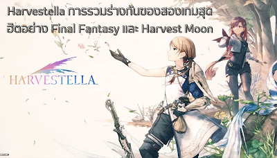 Harvestella การรวมร่างกันของสองเกมสุดฮิตอย่าง Final Fantasy และ Harvest Moon