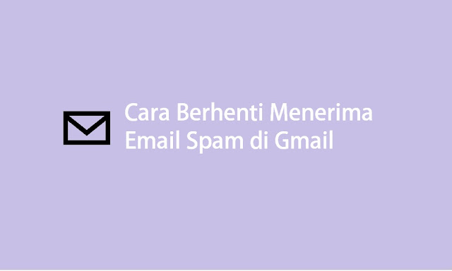 cara berhenti menerima email spam di gmail