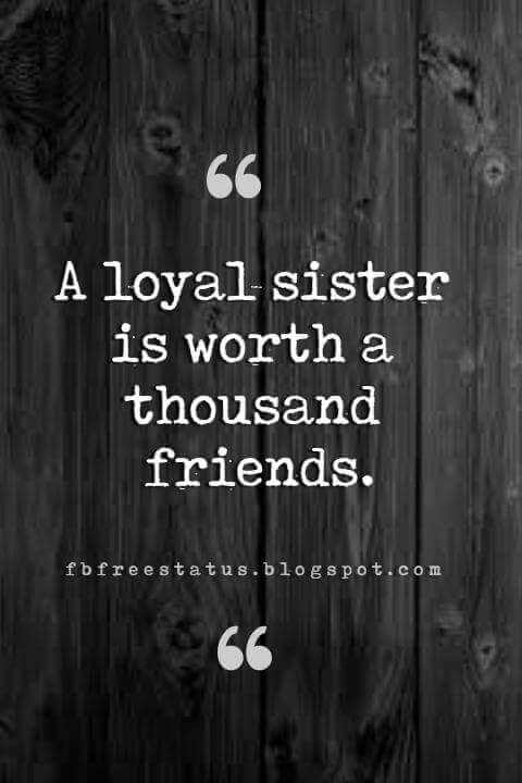 inspirational quotes for sisters, A loyal sister is worth a thousand friends.