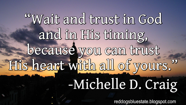 “Wait and trust in God and in His timing, because you can trust His heart with all of yours.” -Michelle D. Craig