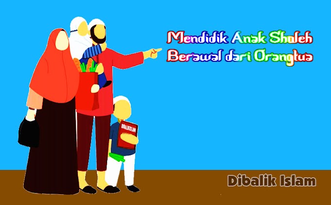 MENDIDIK ANAK SHOLEH, BERAWAL DARI ORANGTUA