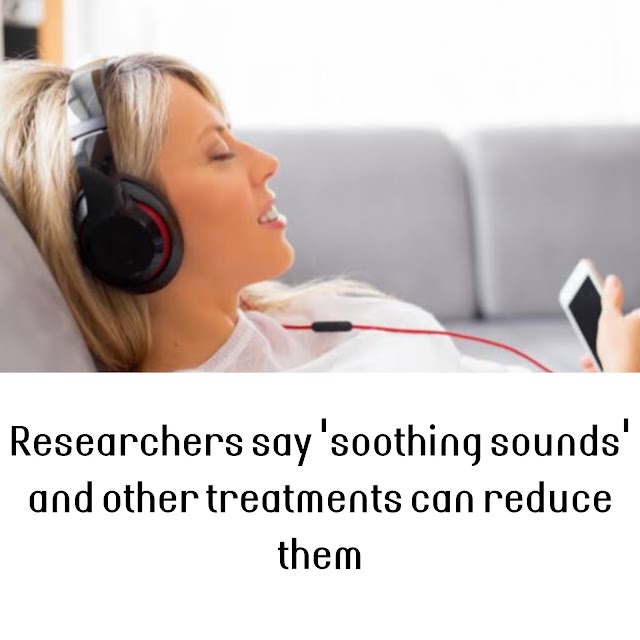 Researchers say 'soothing sounds' and other treatments can reduce them