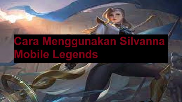 Cara Menggunakan Silvanna Mobile Legends