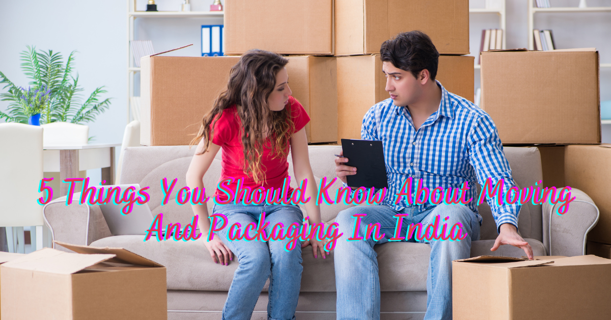 5 Things You Should Know About Moving And Packaging In India