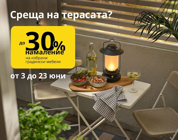 IKEA Акция → до -30% на избрани ГРАДИНСКИ МЕБЕЛИ от 3-23.06 2022 →  Среща на терасата?
