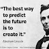 The best way to predict your future is to create it. ~Abraham Lincoln 