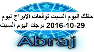 حظك اليوم السبت توقعات الابراج ليوم 29-10-2016 برجك اليوم السبت