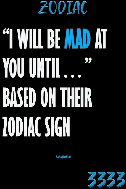 “I Will Be Mad At You Until…” Based On Their Zodiac Sign
