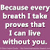 Because every breath I take proves that I can live without you. 