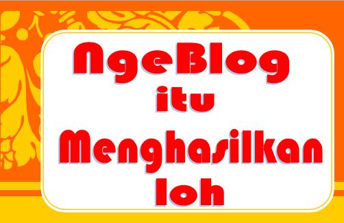 Ngeblog itu Menghasilkan loh