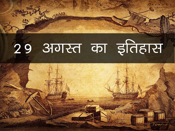 29अगस्त  का इतिहास : इतिहास में 29 अगस्त की प्रमुख घटनाएं |29 August History in Hindi
