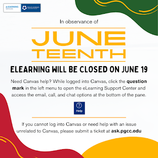 Graphic sharing that eLearning Services will be closed on Thursday, June 19th in observance of Juneteenth. For Canvas help, click on the question mark icon of your Canvas account for email, call, and chat support. If you cannot log into Canvas or have an issue unrelated to Canvas, submit a ticket via ask.pgcc.edu