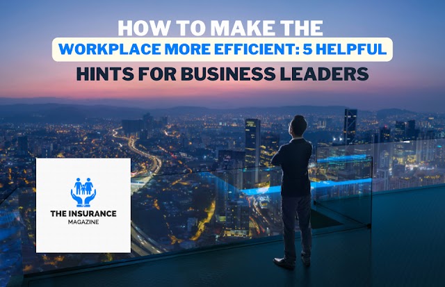 How to Make the Workplace More Efficient: 5 Helpful hints for Business Leaders
