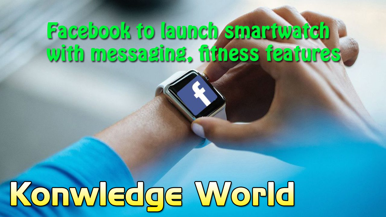 facebook to launch smartwatch with messaging, fitness features - Knowledge World