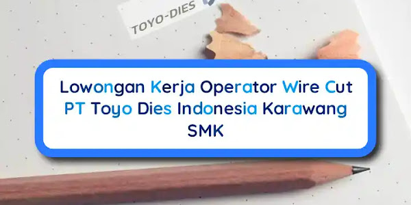 Lowongan Kerja SMK Operator Wire Cut PT Toyo Dies Indonesia Karawang