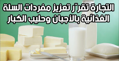 التجارة تقرّر تعزيز مفردات السلة الغذائية بالأجبان وحليب الكبار