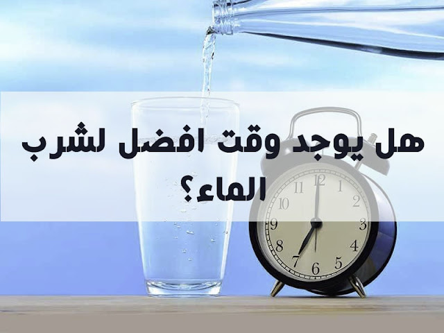 هل يوجد وقت افضل لشرب الماء؟ 