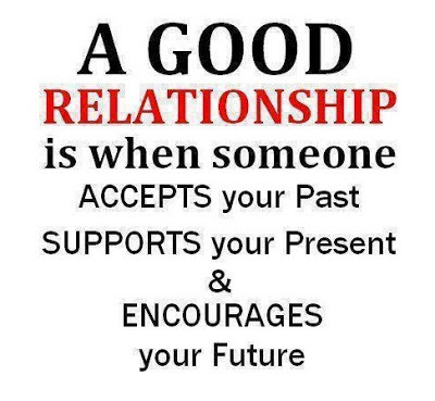 A good relationship is when someone accepts your past, supports your present and encourages your future.
