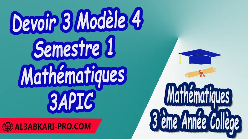 Devoir 3 Modèle 4 de Semestre 1 - Mathématiques 3ème Année Collège (3APIC) PDF Devoirs corriges de Mathématiques 3ème Année Collège 3APIC BIOF Devoir corrige Mathématiques Devoir de Semestre 1 Devoir de Semestre 2 3ème Année Collège BIOF Collège Mathématiques Maths Mathématiques de 3 ème Année Collège BIOF 3AC 3APIC option française Cours Résumé Exercices corrigés Devoirs corrigés Examens régionaux corrigés Fiches pédagogiques Contrôle corrigé Travaux dirigés td الثالثة اعدادي خيار فرنسي فروض الرياضيات الثالثة اعدادي فروض مع التصحيح مادة الرياضيات خيار فرنسية الثالثة اعدادي مسار دولي