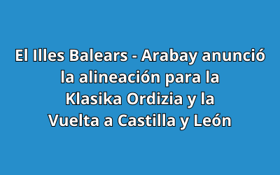 El Illes Balears - Arabay anunció la alineación para la Klasika Ordizia y la Vuelta a Castilla y León