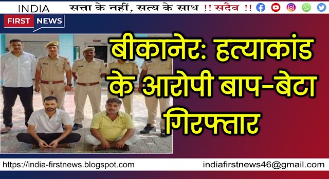बीकानेर: हत्याकांड के आरोपी बाप-बेटा गिरफ्तार