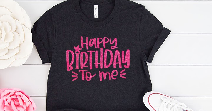 Download Happy Birthday To Me Shirt With 15 Free Birthday Cut Files Artsy Fartsy Mama
