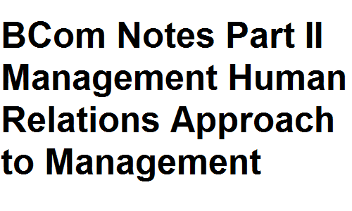 BCom Notes Part II Management Human Relations Approach to Management