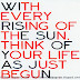 With every rising of the sun, think of your life as just begun.