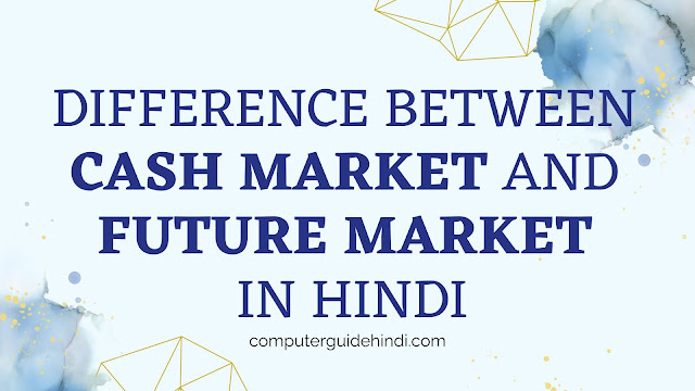 Cash Market vs. Futures Market: Unveiling the Key Differences In Hindi