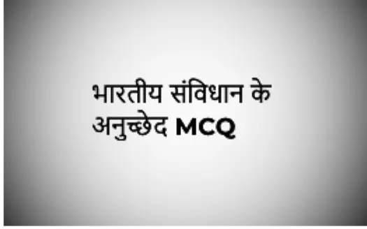 Articles of Indian Constitution MCQ - भारतीय संविधान के अनुच्छेद