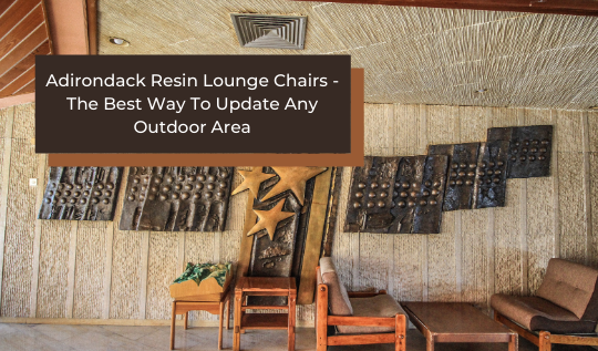 Adirondack Resin Lounge Chairs- The Best Way To Update Any Outdoor Area