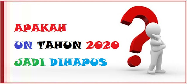  Apakah UN (UNBK dan UNKP) Tahun 2020 Jadi dihapus 