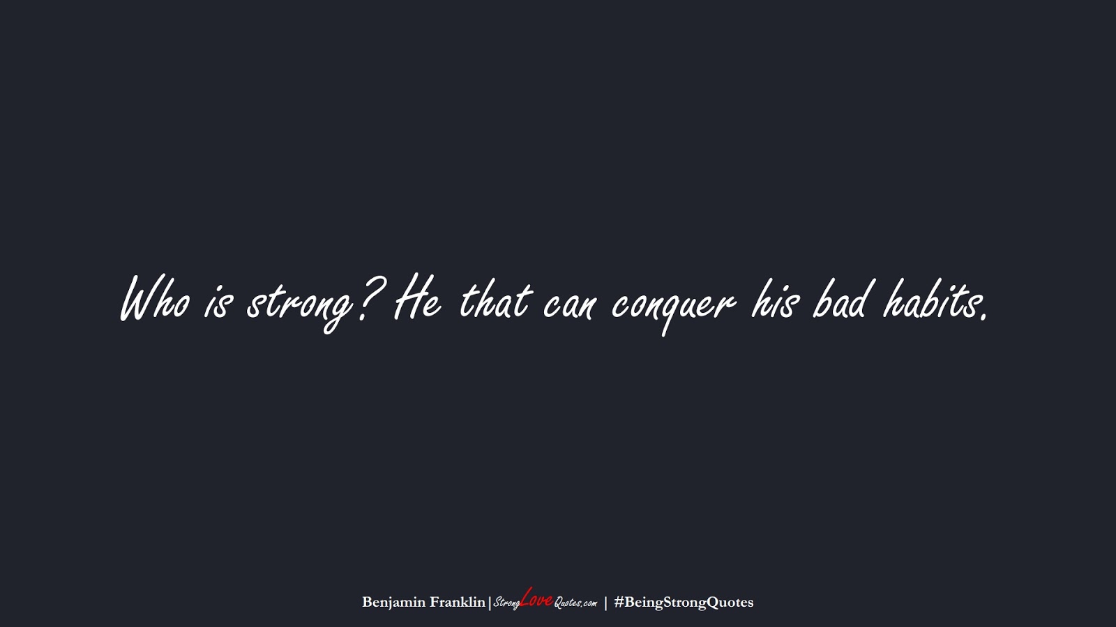 Who is strong? He that can conquer his bad habits. (Benjamin Franklin);  #BeingStrongQuotes