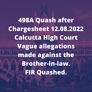 498A Quash after Chargesheet 12.08.2022 - Calcutta High Court – Vague allegations made against the Brother-in-law. FIR Quashed.