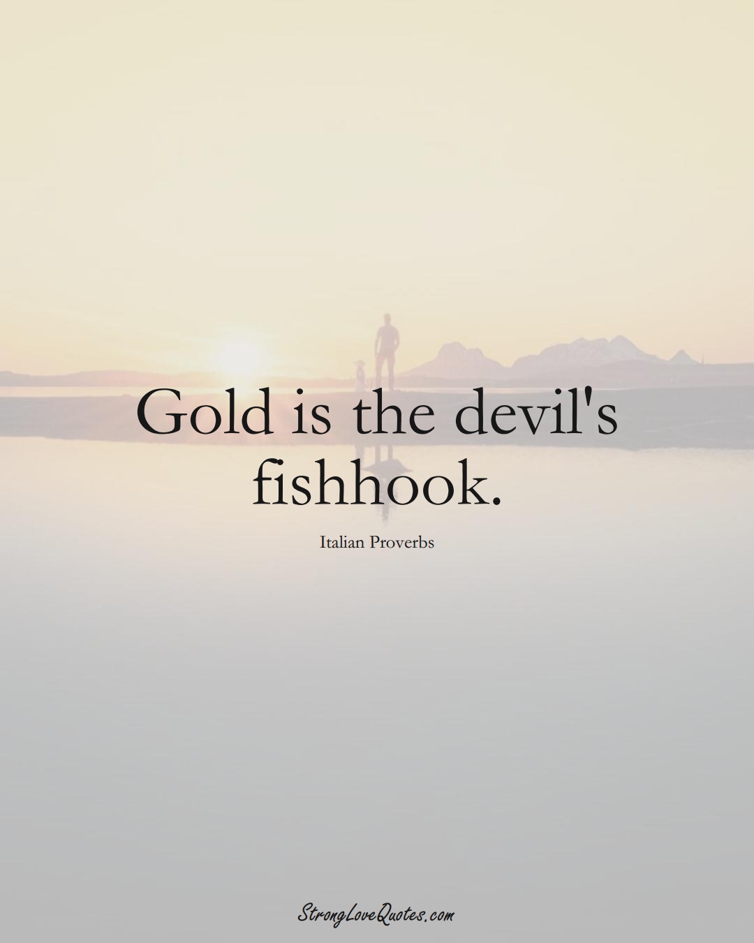 Gold is the devil's fishhook. (Italian Sayings);  #EuropeanSayings