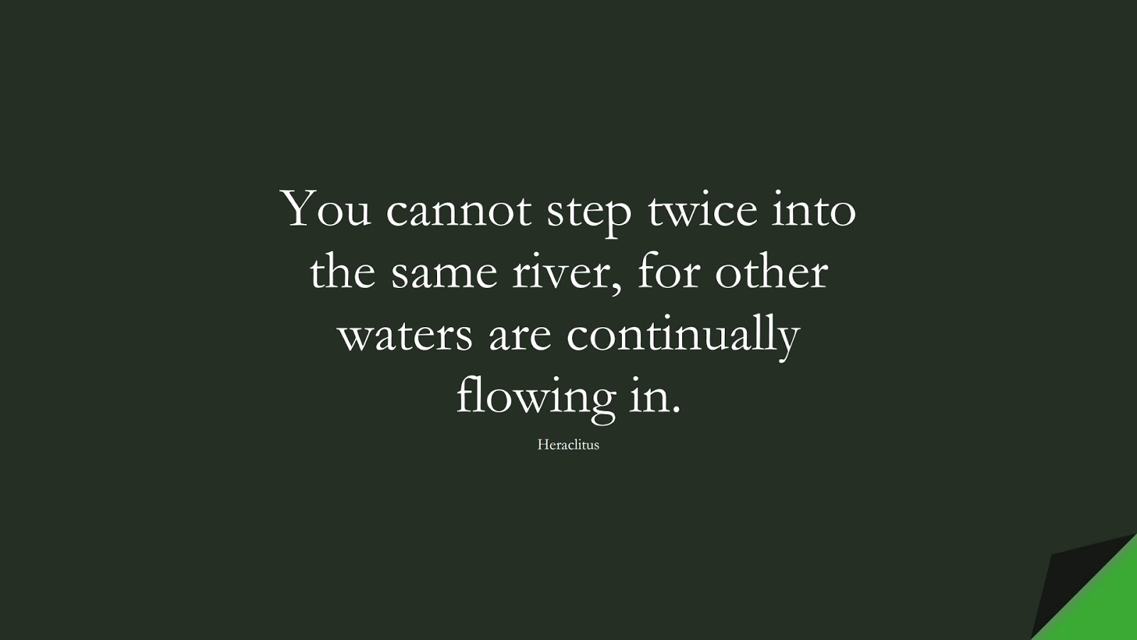 You cannot step twice into the same river, for other waters are continually flowing in. (Heraclitus);  #ChangeQuotes