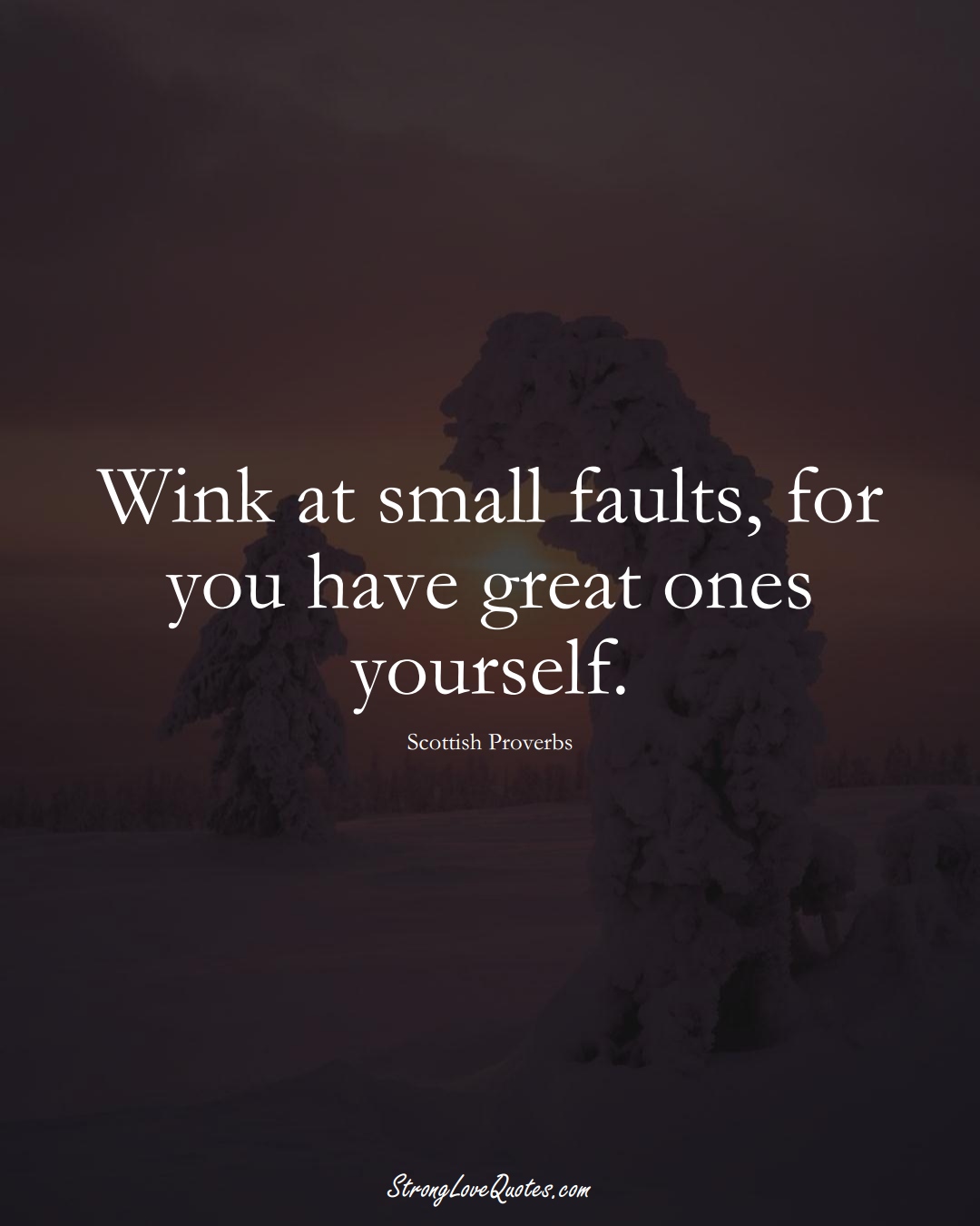 Wink at small faults, for you have great ones yourself. (Scottish Sayings);  #EuropeanSayings