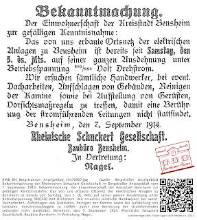 BIAB_BH_Bergstraesser_Anzeigeblatt_19170907.jpg; Quelle: Bergsträßer Anzeigeblatt; Text: Bekanntmachnung der Rheinischen Schuckert Gesellschaft im Bergsträßer Anzeigeblatt vom 7. Septmeber 1914: Bekanntmachung. Der Einwohnerschaft der Kreisstadt Bensheim zur gefälligen Kenntnisnahme: Das von uns erbaute Ortsnetz der elektrischen Anlagen zu Bensheim ist bereits seit Samstag, den 5. ds. Mts. auf seiner ganzen Ausdehnung unter Betriebsspannung 380/220 Volt Drehstrom. Wir ersuchen sämtliche Handwerker, bei event. Dacharbeiten, Aufschlagen von Gebäuden, Reinigen der Kamine sowie bei Aufstellung von Gerüsten, Vorsichtsmaßregeln zu treffen, damit eine Berührung der stromführenden Leitungen nicht stattfindet. Bensheim, den 7. September 1914. Rheinische Schuckert Gesellschaft. Baubüro Bensheim. In Vertretung: Nagel. zusammengestellt: Frank-Egon Stoll-Berberich, 2021.