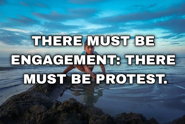 "There must be engagement: there must be protest." ~ B. W. Powe