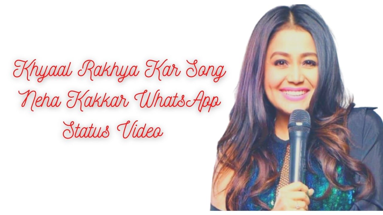Khyaal Rakhya Kar Song Neha Kakkar WhatsApp Status Video Free Download