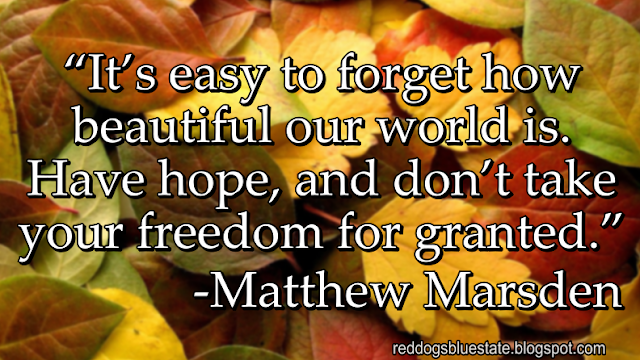 “It’s easy to forget how beautiful our world is. Have hope, and don’t take your freedom for granted.” -Matthew Marsden